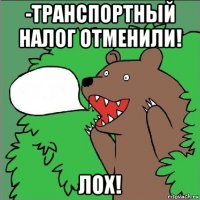 -транспортный налог отменили! лох!