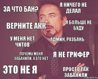 За что бан? Я ничего не делал У меня нет читов Это не я Я не грифер Админ, разбань Почему меня забанили, а его нет Просто так забанили Верните акк Я больше не буду