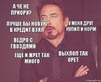 А че не Приору?  Ведро с гвоздями  Выхлоп так орет  Еще и жрет так много  Лучше бы новую в Кредит взял У меня друг купил и норм