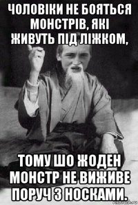 чоловіки не бояться монстрів, які живуть під ліжком, тому шо жоден монстр не виживе поруч з носками.