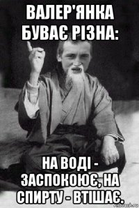 валер'янка буває різна: на воді - заспокоює, на спирту - втішає.