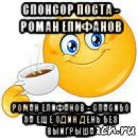 спонсор поста - роман епифанов роман епифанов - спасибо за еще один день без выигрыша