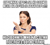 огромная просьба не зовите меня на ночные авантюры!!! не звоните мне на сотик после 23:00! я сплю!