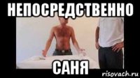 непосредственно саня