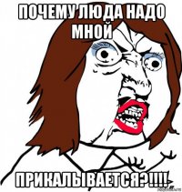 почему люда надо мной прикалывается?!!!!