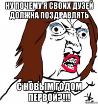 ну почему я своих дузей должна поздравлять с новым годом первой?!!!