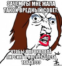 зачем ты мне жала такой вредный совет, чтобы я проколола пирсинг в носу гадлсть такая???