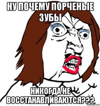 ну почему порченые зубы никогда не восстанавливаются???