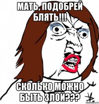 мать, подобрей блять!!! сколько можно быть злой???