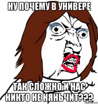 ну почему в универе так сложно и нас никто не няньчит???