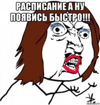 расписание а ну появись быстро!!! 