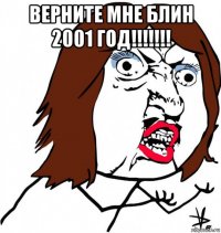 верните мне блин 2001 год!!!!!!! 