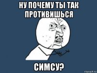 ну почему ты так противишься симсу?