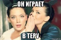 он играет в теру