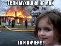 если мухашка не мой то и ничей!!!