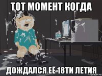 тот момент когда дождался её 18ти летия