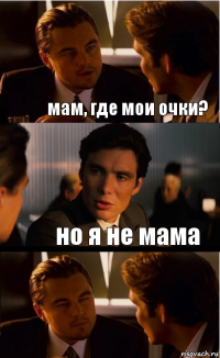 мам, где мои очки? но я не мама