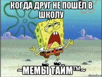 когда друг не пошёл в школу ~мемы тайм™~