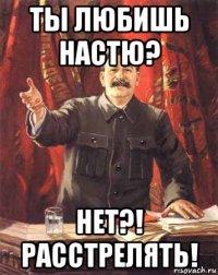 ты любишь настю? нет?! расстрелять!