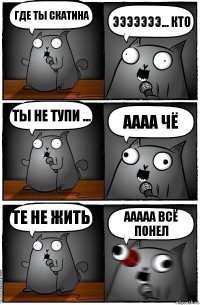 Где ты скатина эээээээ... кто ты не тупи ... ААаа чё Те не жить ааааа всё понел