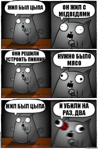 жил был цыпа он жил с медведями они решили устроить пикник нужно было мясо жил был Цыпа И УБИЛИ НА РАЗ, ДВА