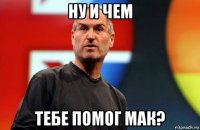 ну и чем тебе помог мак?