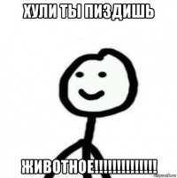 хули ты пиздишь животное!!!!!!!!!!!!!!