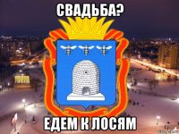 свадьба? едем к лосям