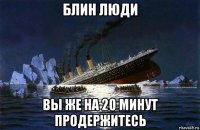 блин люди вы же на 20 минут продержитесь