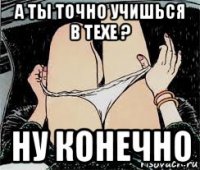 а ты точно учишься в техе ? ну конечно