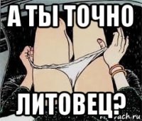 а ты точно литовец?