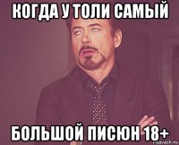 когда у толи самый большой писюн 18+