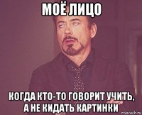 моё лицо когда кто-то говорит учить, а не кидать картинки