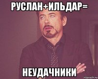 руслан+ильдар= неудачники