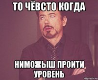 то чёвсто когда ниможыш проити уровень