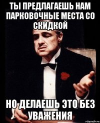 ты предлагаешь нам парковочные места со скидкой но делаешь это без уважения