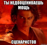 ты недооцениваешь мощь сценаристов