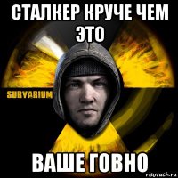 сталкер круче чем это ваше говно