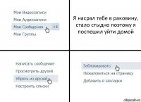 Я насрал тебе в раковину, стало стыдно поэтому я поспешил уйти домой