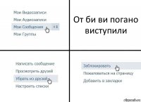 От би ви погано виступили