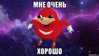 мне очень хорошо