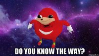  do you know the way?