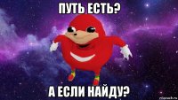 путь есть? а если найду?