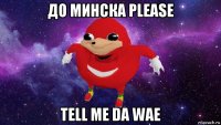 до минска please tell me da wae