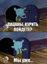 Пацаны, курить пойдете? Мы уже...