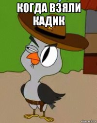 когда взяли кадик 