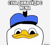 сука дима уйди с мема 