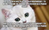 когда оля и настя асия разговаривают, то можете даже не звонить, телефон всё равно занят когда оля и настя асия разговаривают, то можете даже не звонить, телефон всё равно занят