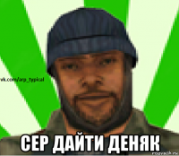  сер дайти деняк