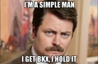 i'm a simple man i get bkx, i hold it